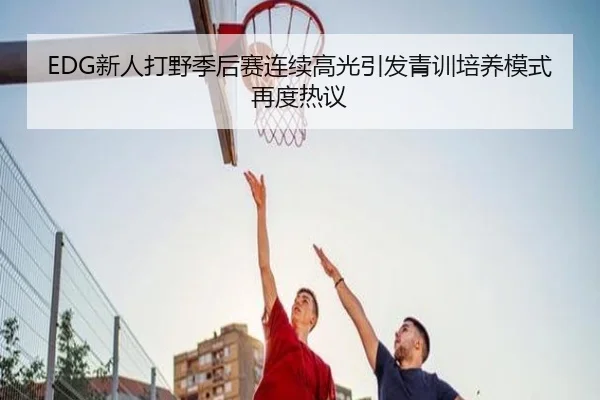 EDG新人打野季后赛连续高光引发青训培养模式再度热议