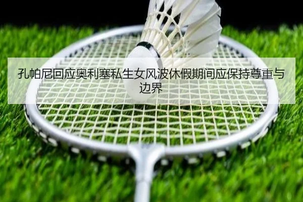 孔帕尼回应奥利塞私生女风波休假期间应保持尊重与边界